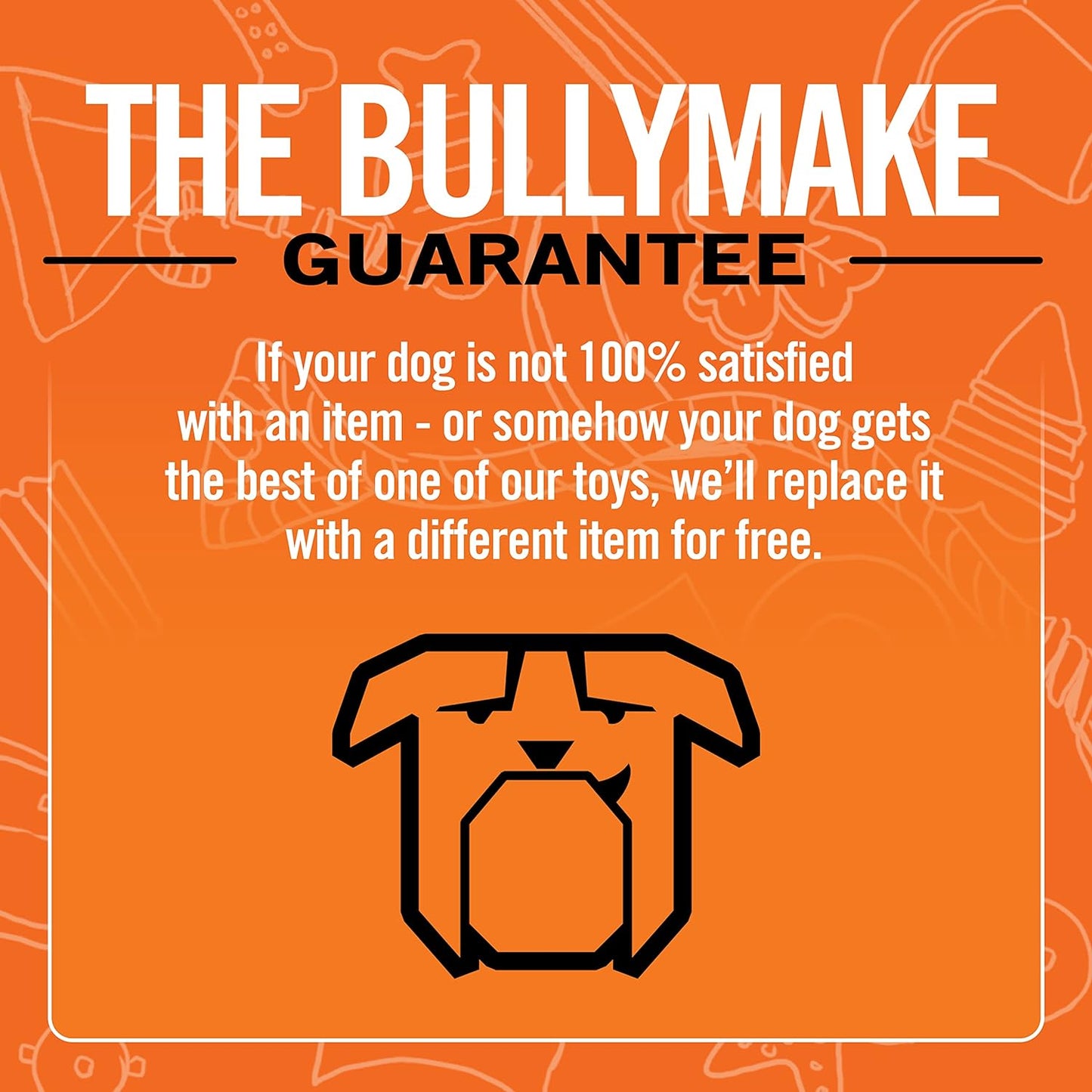 Bullymake 100% satisfaction guarantee